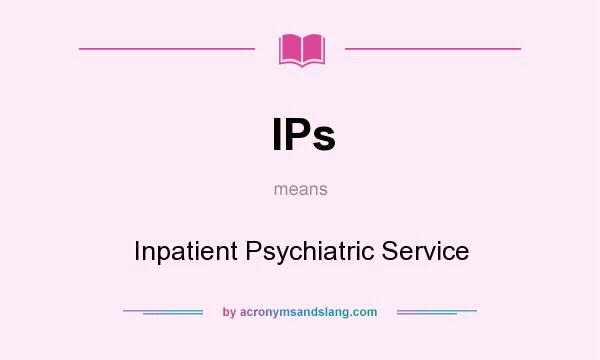 What does IPs mean? It stands for Inpatient Psychiatric Service