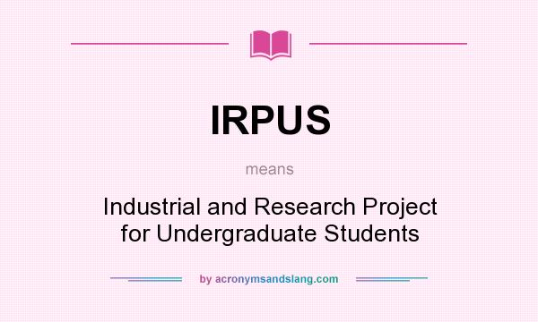What does IRPUS mean? It stands for Industrial and Research Project for Undergraduate Students