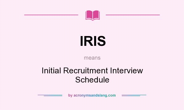 What does IRIS mean? It stands for Initial Recruitment Interview Schedule
