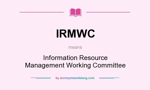 What does IRMWC mean? It stands for Information Resource Management Working Committee