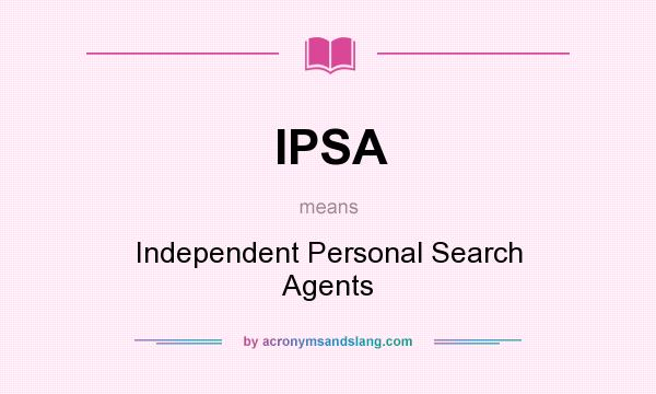 What does IPSA mean? It stands for Independent Personal Search Agents