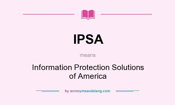 What does IPSA mean? It stands for Information Protection Solutions of America