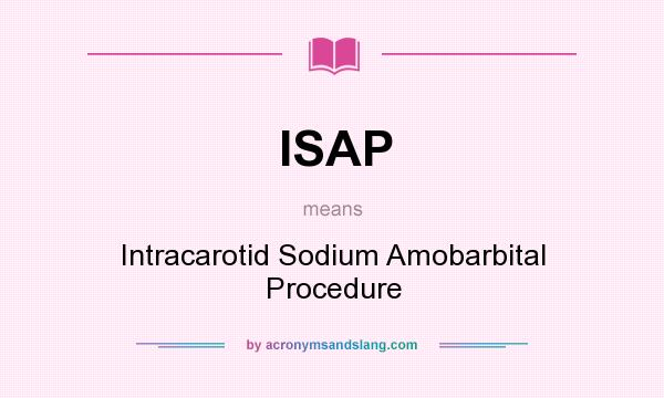 What does ISAP mean? It stands for Intracarotid Sodium Amobarbital Procedure