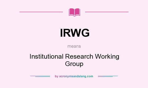 What does IRWG mean? It stands for Institutional Research Working Group