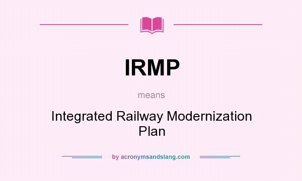 What does IRMP mean? It stands for Integrated Railway Modernization Plan