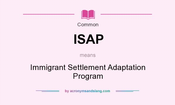 What does ISAP mean? It stands for Immigrant Settlement Adaptation Program