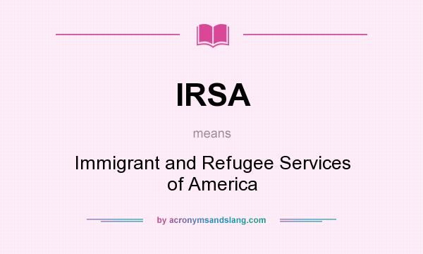 What does IRSA mean? It stands for Immigrant and Refugee Services of America