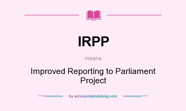 What does IRPP mean? It stands for Improved Reporting to Parliament Project
