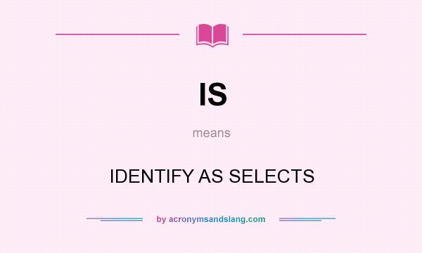 What does IS mean? It stands for IDENTIFY AS SELECTS