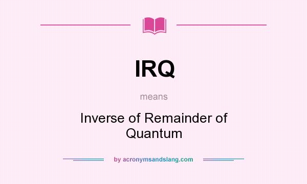 What does IRQ mean? It stands for Inverse of Remainder of Quantum