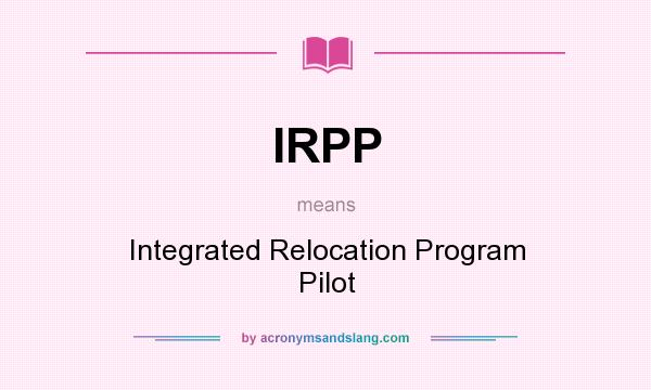 What does IRPP mean? It stands for Integrated Relocation Program Pilot
