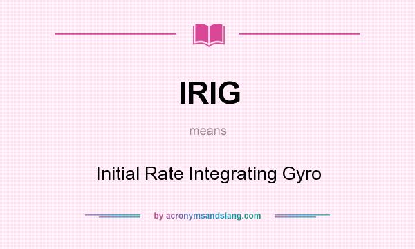 What does IRIG mean? It stands for Initial Rate Integrating Gyro