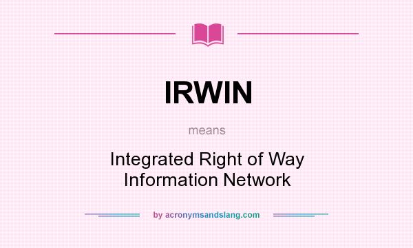 What does IRWIN mean? It stands for Integrated Right of Way Information Network