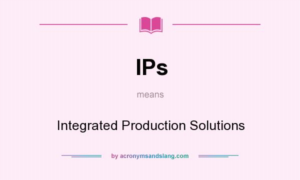 What does IPs mean? It stands for Integrated Production Solutions