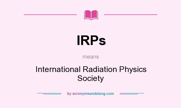 What does IRPs mean? It stands for International Radiation Physics Society