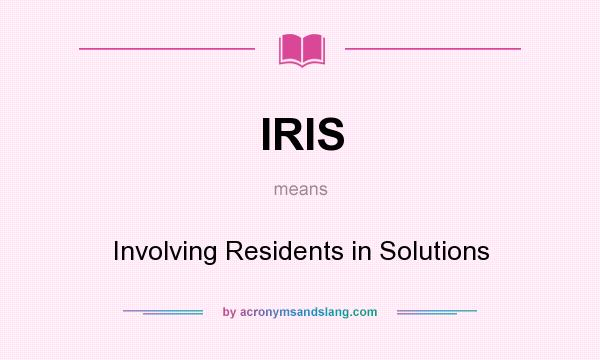 What does IRIS mean? It stands for Involving Residents in Solutions