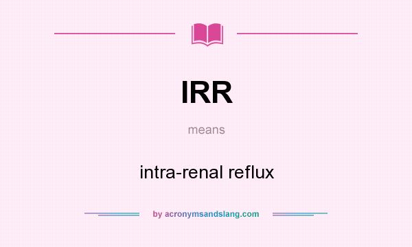 What does IRR mean? It stands for intra-renal reflux