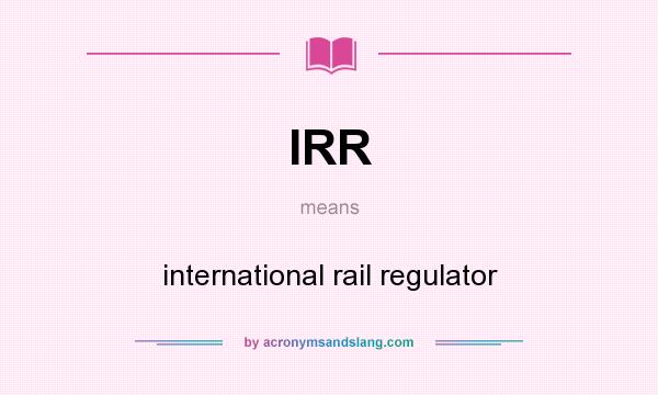 What does IRR mean? It stands for international rail regulator
