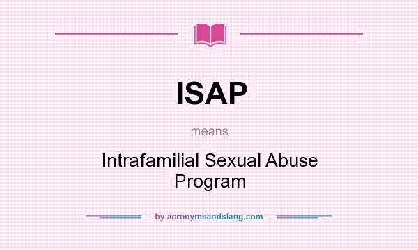 What does ISAP mean? It stands for Intrafamilial Sexual Abuse Program