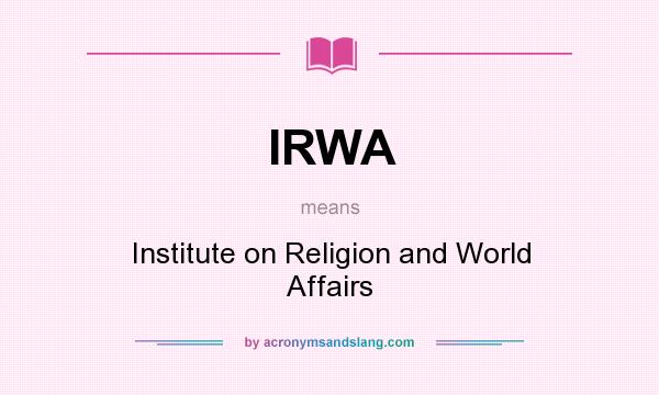 What does IRWA mean? It stands for Institute on Religion and World Affairs