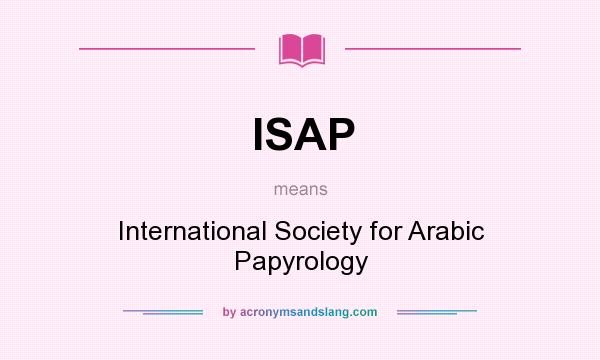 What does ISAP mean? It stands for International Society for Arabic Papyrology