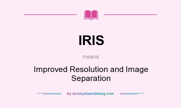 What does IRIS mean? It stands for Improved Resolution and Image Separation