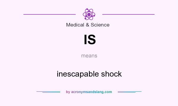 What does IS mean? It stands for inescapable shock