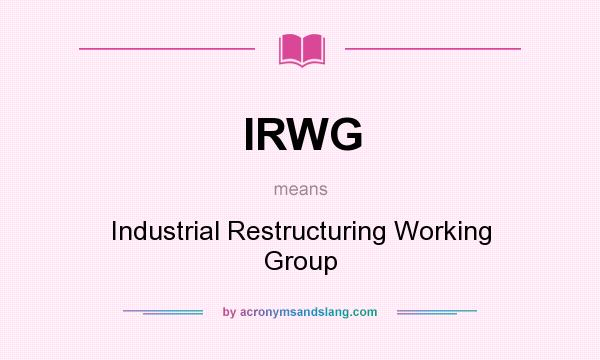 What does IRWG mean? It stands for Industrial Restructuring Working Group