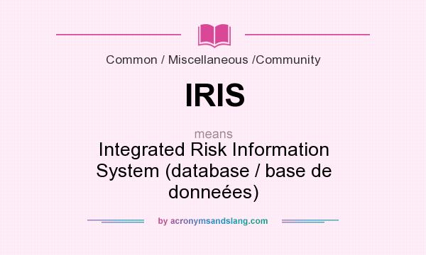 What does IRIS mean? It stands for Integrated Risk Information System (database / base de donneées)