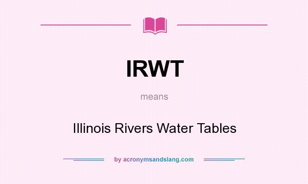 What does IRWT mean? It stands for Illinois Rivers Water Tables