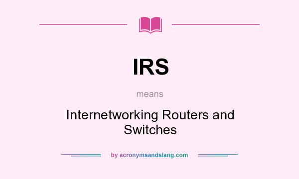 What does IRS mean? It stands for Internetworking Routers and Switches