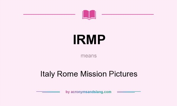 What does IRMP mean? It stands for Italy Rome Mission Pictures