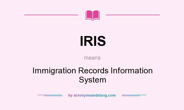 What does IRIS mean? It stands for Immigration Records Information System