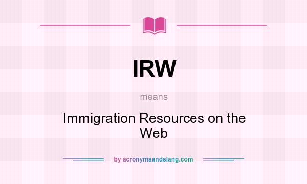 What does IRW mean? It stands for Immigration Resources on the Web