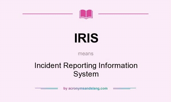 What does IRIS mean? It stands for Incident Reporting Information System