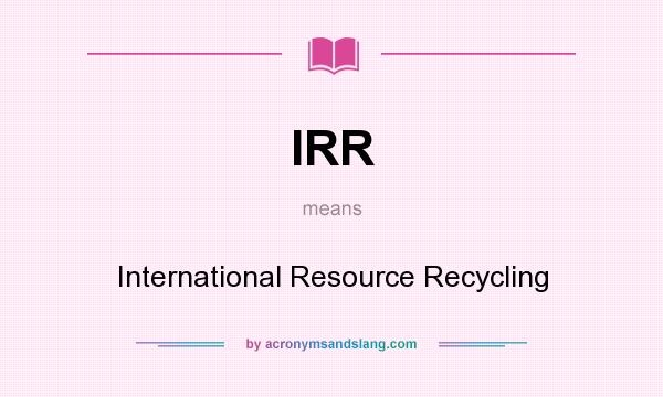What does IRR mean? It stands for International Resource Recycling
