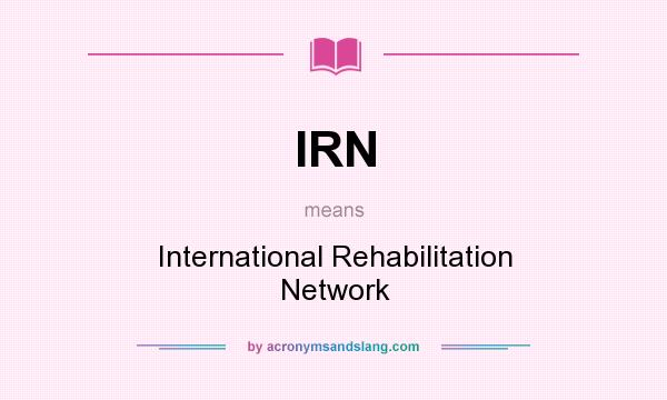 What does IRN mean? It stands for International Rehabilitation Network