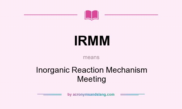 What does IRMM mean? It stands for Inorganic Reaction Mechanism Meeting