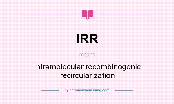 What does IRR mean? It stands for Intramolecular recombinogenic recircularization
