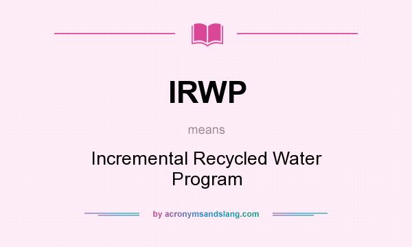 What does IRWP mean? It stands for Incremental Recycled Water Program