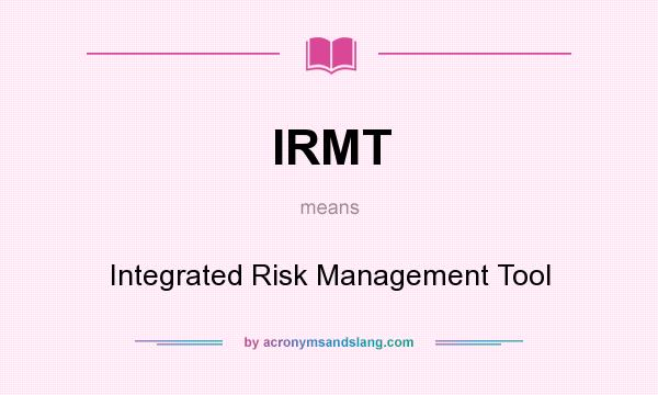 What does IRMT mean? It stands for Integrated Risk Management Tool