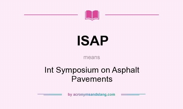What does ISAP mean? It stands for Int Symposium on Asphalt Pavements