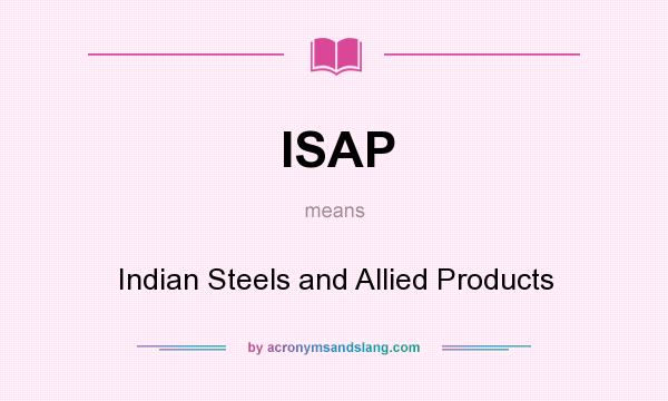What does ISAP mean? It stands for Indian Steels and Allied Products
