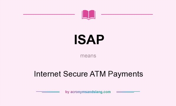 What does ISAP mean? It stands for Internet Secure ATM Payments