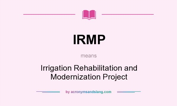 What does IRMP mean? It stands for Irrigation Rehabilitation and Modernization Project