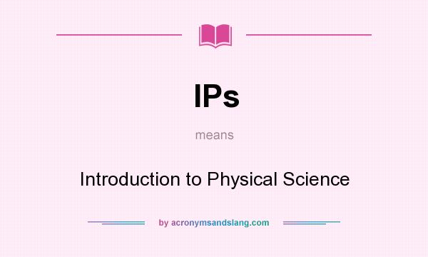 What does IPs mean? It stands for Introduction to Physical Science