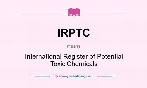 What does IRPTC mean? It stands for International Register of Potential Toxic Chemicals