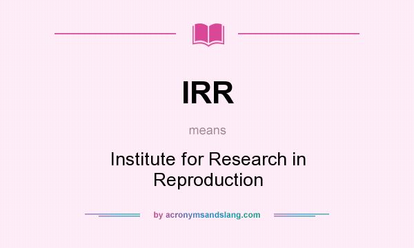 What does IRR mean? It stands for Institute for Research in Reproduction