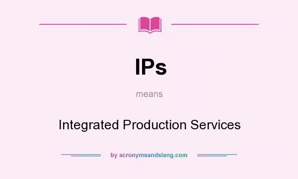 What does IPs mean? It stands for Integrated Production Services