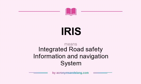 What does IRIS mean? It stands for Integrated Road safety Information and navigation System